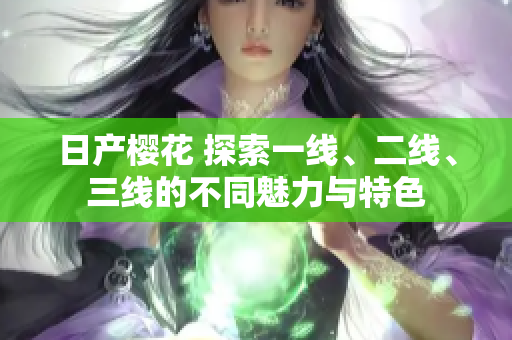日产樱花 探索一线、二线、三线的不同魅力与特色