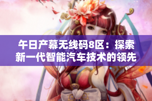 午日产幕无线码8区：探索新一代智能汽车技术的领先者