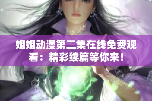 姐姐动漫第二集在线免费观看：精彩续篇等你来！