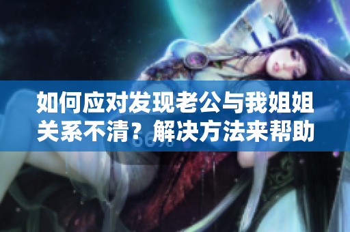 如何应对发现老公与我姐姐关系不清？解决方法来帮助你