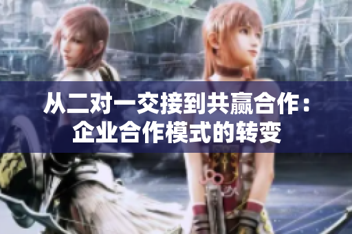 从二对一交接到共赢合作：企业合作模式的转变