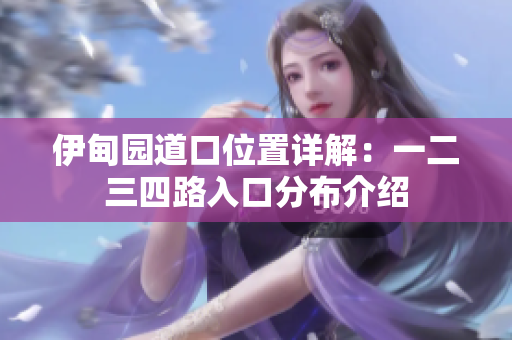 伊甸园道口位置详解：一二三四路入口分布介绍