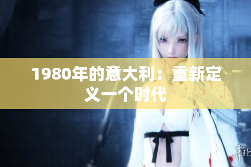 1980年的意大利：重新定义一个时代