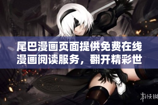 尾巴漫画页面提供免费在线漫画阅读服务，翻开精彩世界。