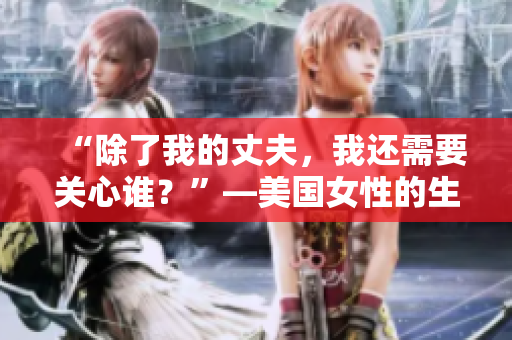 “除了我的丈夫，我还需要关心谁？”—美国女性的生活挑战