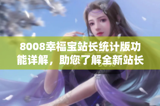 8008幸福宝站长统计版功能详解，助您了解全新站长统计工具