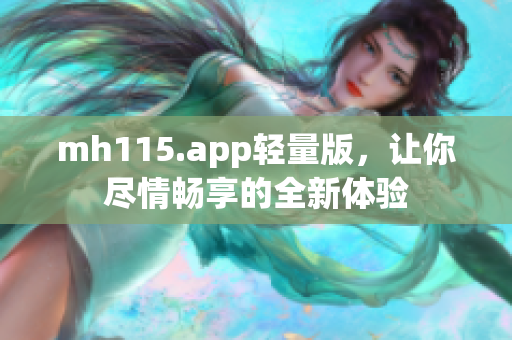 mh115.app轻量版，让你尽情畅享的全新体验
