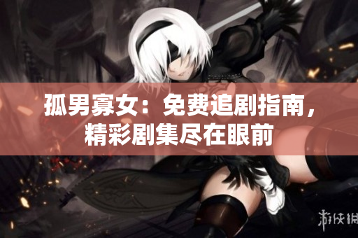 孤男寡女：免费追剧指南，精彩剧集尽在眼前