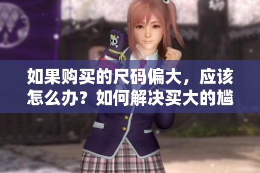 如果购买的尺码偏大，应该怎么办？如何解决买大的尴尬情况？