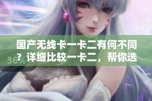 国产无线卡一卡二有何不同？详细比较一卡二，帮你选择更适合的。
