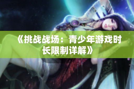 《挑战战场：青少年游戏时长限制详解》