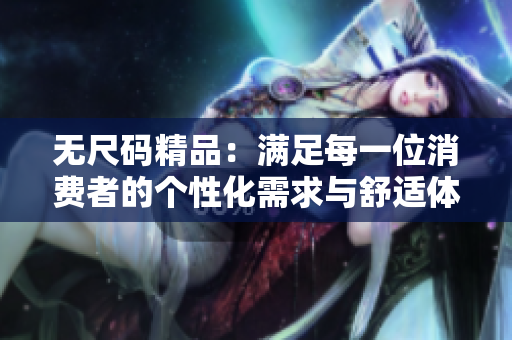 无尺码精品：满足每一位消费者的个性化需求与舒适体验