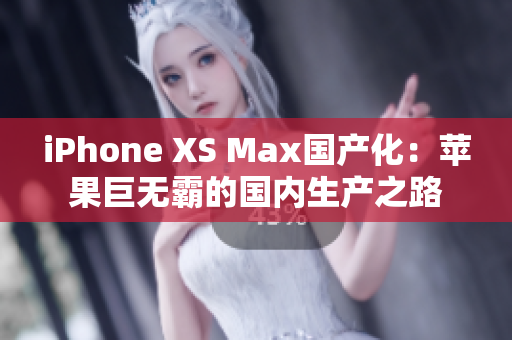 iPhone XS Max国产化：苹果巨无霸的国内生产之路