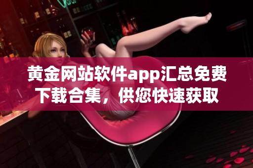 黄金网站软件app汇总免费下载合集，供您快速获取