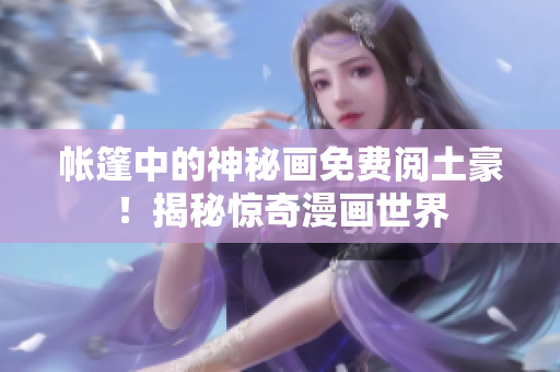 帐篷中的神秘画免费阅土豪！揭秘惊奇漫画世界