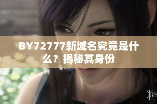BY72777新域名究竟是什么？揭秘其身份