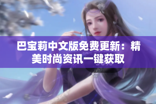 巴宝莉中文版免费更新：精美时尚资讯一键获取