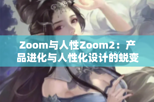 Zoom与人性Zoom2：产品进化与人性化设计的蜕变之路