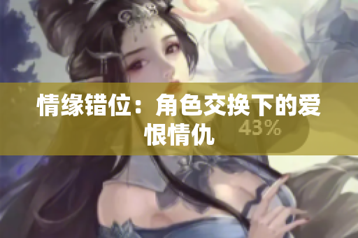 情缘错位：角色交换下的爱恨情仇
