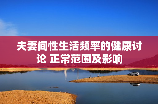 夫妻间性生活频率的健康讨论 正常范围及影响