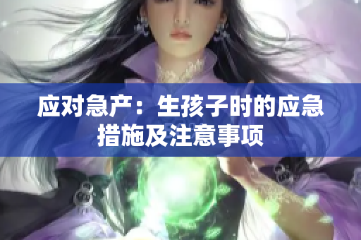 应对急产：生孩子时的应急措施及注意事项