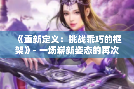 《重新定义：挑战乖巧的框架》- 一场崭新姿态的再次启程
