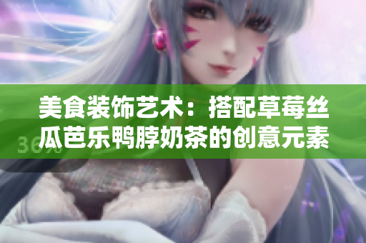 美食装饰艺术：搭配草莓丝瓜芭乐鸭脖奶茶的创意元素