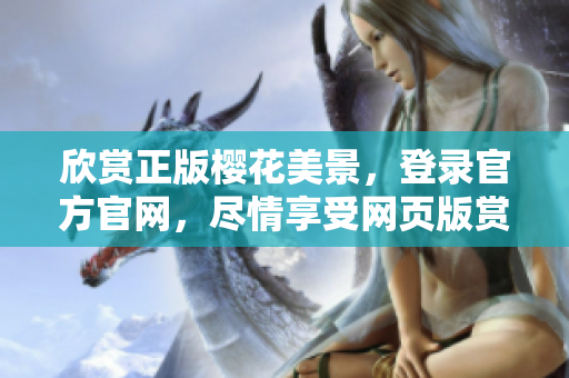 欣赏正版樱花美景，登录官方官网，尽情享受网页版赏樱乐趣