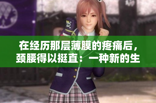 在经历那层薄膜的疼痛后，颈腰得以挺直：一种新的生理体验