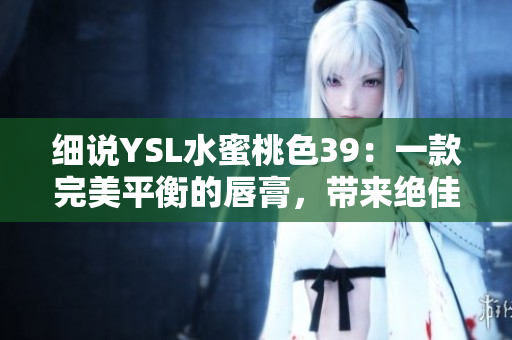 细说YSL水蜜桃色39：一款完美平衡的唇膏，带来绝佳的自然光泽