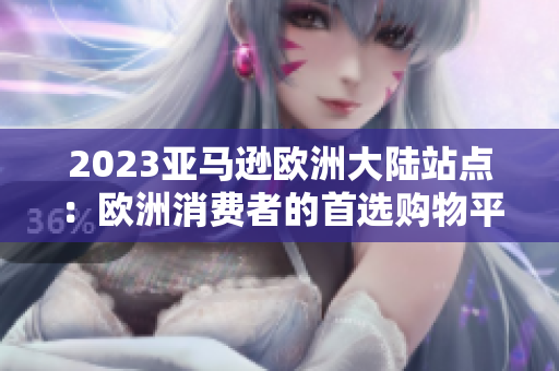 2023亚马逊欧洲大陆站点：欧洲消费者的首选购物平台
