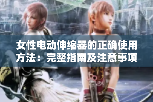 女性电动伸缩器的正确使用方法：完整指南及注意事项