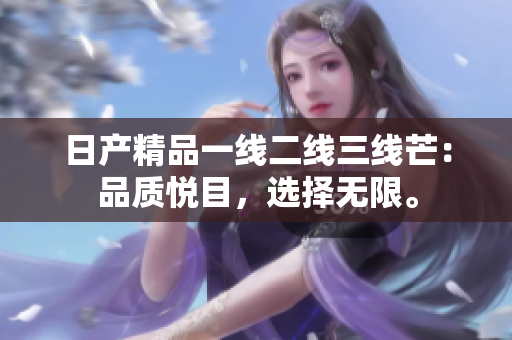 日产精品一线二线三线芒：品质悦目，选择无限。
