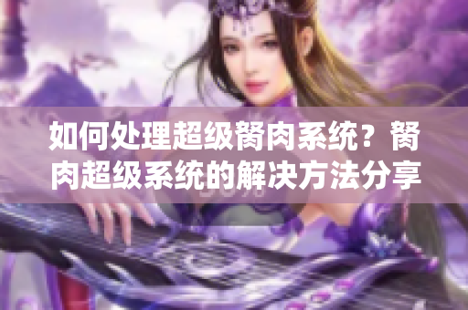 如何处理超级胬肉系统？胬肉超级系统的解决方法分享