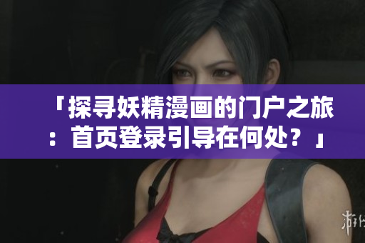 「探寻妖精漫画的门户之旅：首页登录引导在何处？」