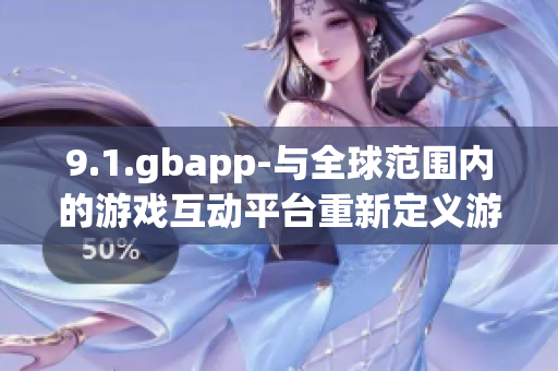 9.1.gbapp-与全球范围内的游戏互动平台重新定义游戏体验