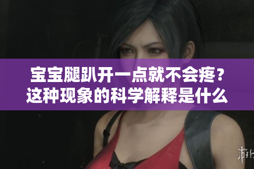 宝宝腿趴开一点就不会疼？这种现象的科学解释是什么？