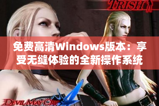免费高清Windows版本：享受无缝体验的全新操作系统