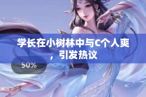 学长在小树林中与C个人爽，引发热议