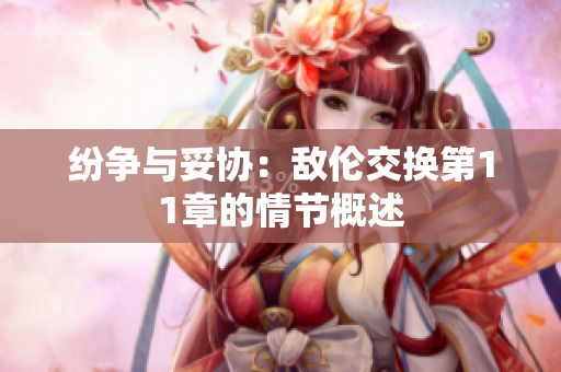 纷争与妥协：敌伦交换第11章的情节概述