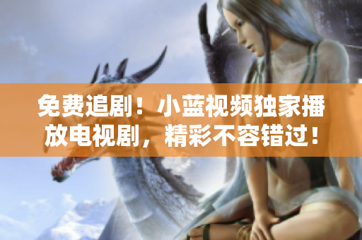 免费追剧！小蓝视频独家播放电视剧，精彩不容错过！