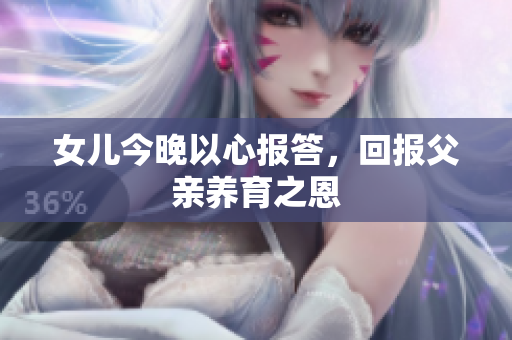 女儿今晚以心报答，回报父亲养育之恩