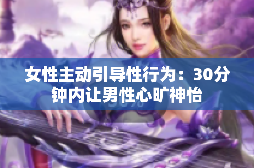 女性主动引导性行为：30分钟内让男性心旷神怡
