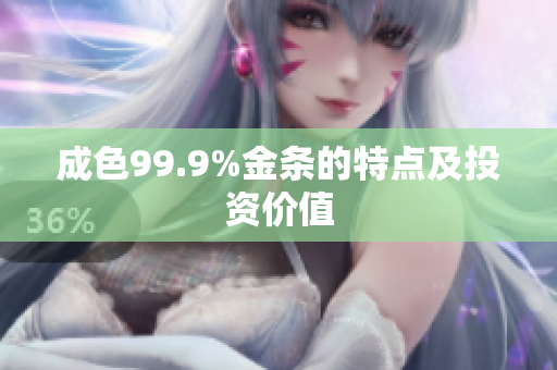 成色99.9%金条的特点及投资价值