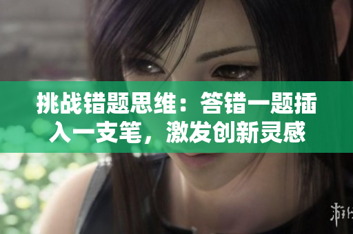 挑战错题思维：答错一题插入一支笔，激发创新灵感