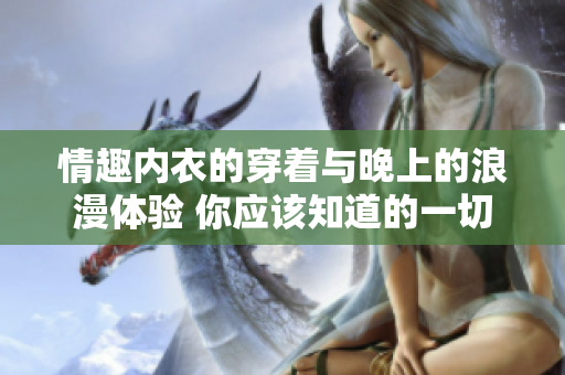 情趣内衣的穿着与晚上的浪漫体验 你应该知道的一切