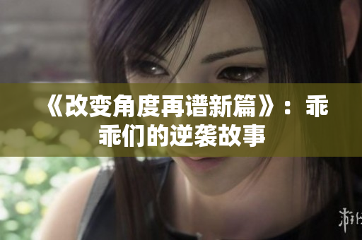 《改变角度再谱新篇》：乖乖们的逆袭故事