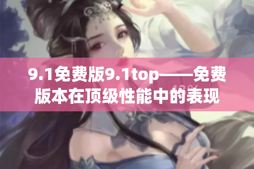 9.1免费版9.1top——免费版本在顶级性能中的表现