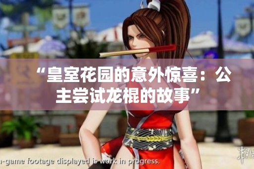 “皇室花园的意外惊喜：公主尝试龙棍的故事”