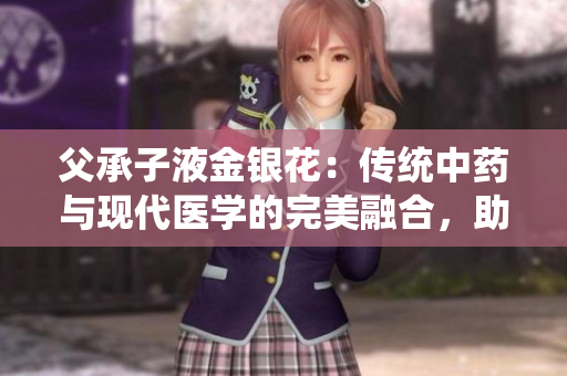 父承子液金银花：传统中药与现代医学的完美融合，助力健康生活